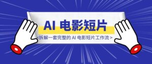 拆解一套完整的 AI 电影短片工作流-优创圈