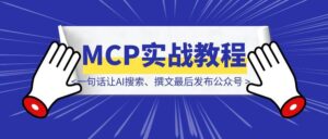 MCP实战教程:将公众号接口做成mcp后,我终于实现了,一句话让AI搜索、撰文、配图、排版最后发布公众号-优创圈
