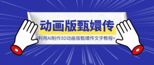 保姆级教程 | 利用AI制作3D动画版甄嬛传文字教程-优创圈