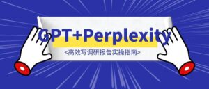 全网最细！GPT+Perplexity高效写调研报告实操指南（含真实踩坑复盘）-优创圈