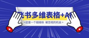 这是一个超级标；飞书多维表格+AI，被忽视的机会-优创圈