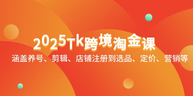 2025Tk跨境淘金课：涵盖养号、剪辑、店铺注册到选品、定价、营销等-伙伴笔记
