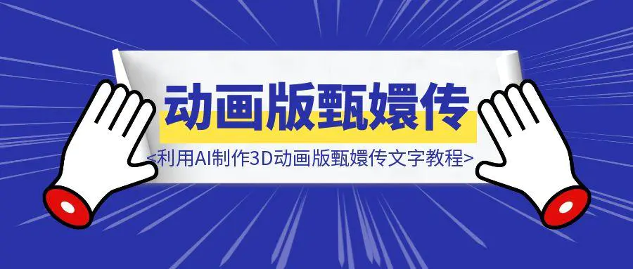图片[1]-保姆级教程 | 利用AI制作3D动画版甄嬛传文字教程-云创优业