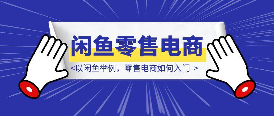 以闲鱼举例，零售电商如何入门-胜创圈