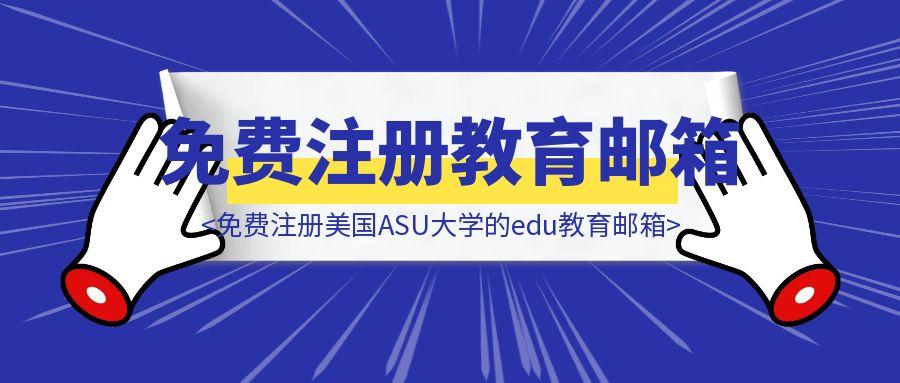 如何免费注册美国ASU大学的edu教育邮箱-胜创圈