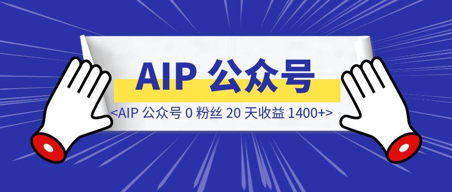 AIP 公众号 0 粉丝 20 天收益 1400+带我走出焦虑-胜创圈