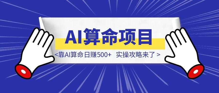 不露脸、不卖课，靠AI算命日赚500+，实操攻略来了！-胜创圈