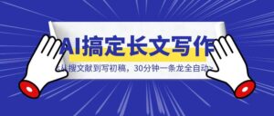 手把手教你用AI搞定长文写作：从搜文献到写初稿，30分钟一条龙全自动！（全网独家)-优创圈