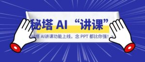 老师要失业了？秘塔 AI“讲课”功能上线，念 PPT 都比你强！-优创圈