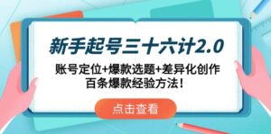 新手起号三十六计2.0：账号定位+爆款选题+差异化创作，百条爆款经验方法！-优创圈
