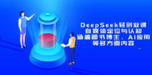 DeepSeek轻创业课：自媒体定位与认知，涵盖图书博主、AI应用等多方面内容-优创圈