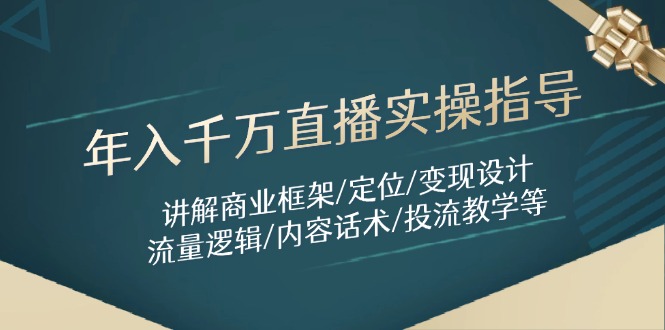 年入千万直播实操指导：讲解商业框架/定位/变现设计/流量逻辑/内容话术/等-创客圈