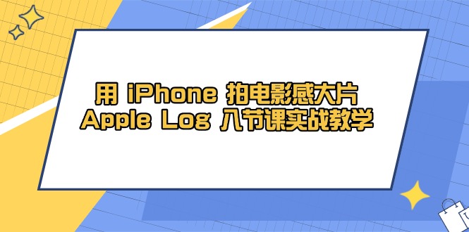 用 iPhone 拍电影感大片，Apple Log 8节课实战教学-云创优业