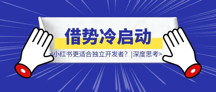 图片[1]-为什小红书更适合独立开发者？如何借势冷启动？|深度思考-优创圈
