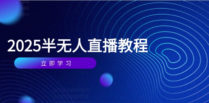 半无人直播课(2025/4月) 基础到实操全覆盖，选品/剪辑/直播搭建与话术训练-优创圈