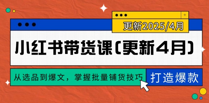 小红书带货课(更新4月)，从选品到爆文，掌握批量铺货技巧，0到1打造爆款-优创圈