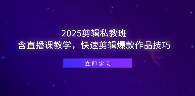 2025剪辑私教班，含直播课教学，快速剪辑爆款作品技巧-点创网