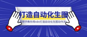 从0开始手把手教你用n8n打造自动化生图动作流-优创圈