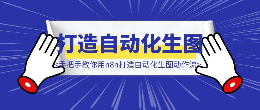 图片[1]-从0开始手把手教你用n8n打造自动化生图动作流-优创圈