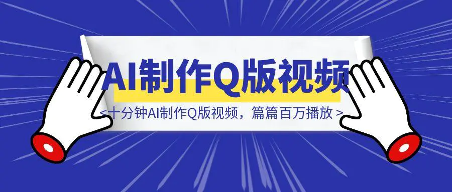 图片[1]-十分钟AI制作Q版视频，篇篇百万播放