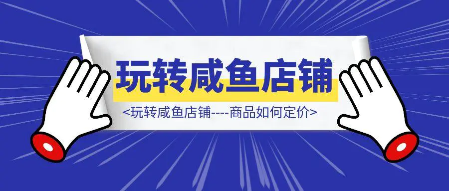 图片[1]-玩转咸鱼店铺—-商品如何定价-轻创圈