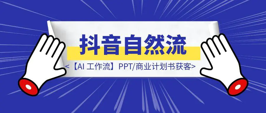 图片[1]-【AI 工作流】PPT/商业计划书获客 – 抖音自然流-清创圈