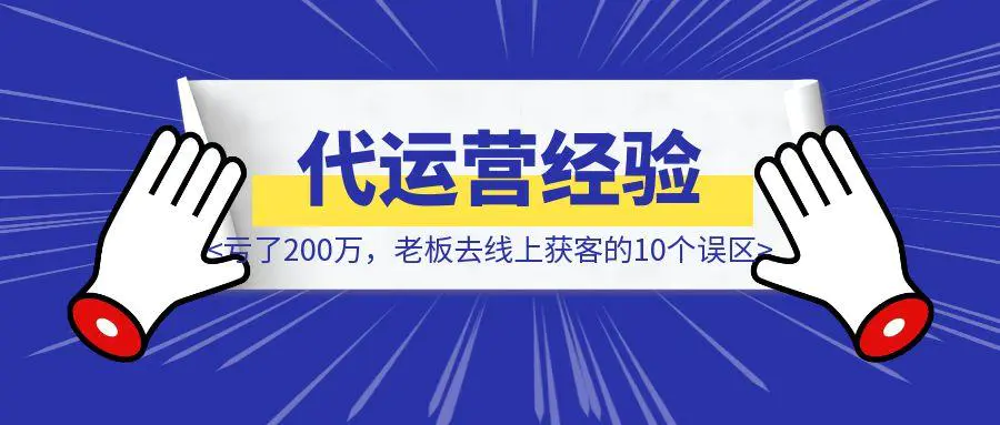 图片[1]-亏了200万，老板去线上获客的10个误区：珍妮做代运营后的血泪经验-威虎科创
