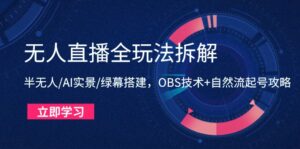 无人直播全玩法拆解：半无人/AI实景/绿幕搭建，OBS技术+自然流起号攻略-优创圈