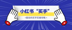 2025,都给我去做小红书“买手”!——超全的买手实操攻略-优创圈