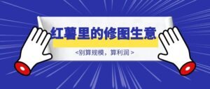 多图预警–小红书里的修图生意-优创圈