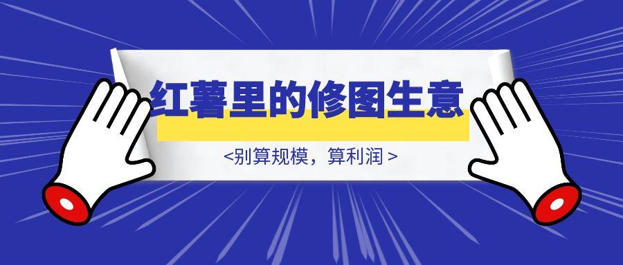 多图预警–小红书里的修图生意-胜创圈
