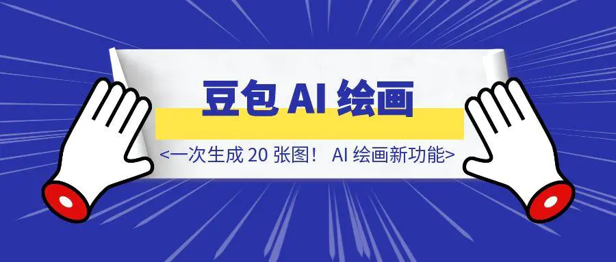 图片[1]-一次生成 20 张图！字节豆包 AI 绘画新功能，到底有多炸裂？