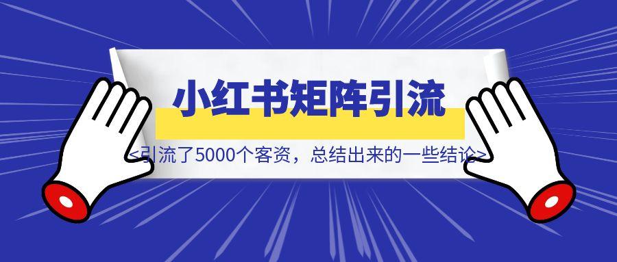 【千字短文】小红书矩阵引流了5000个客资，总结出来的一些结论