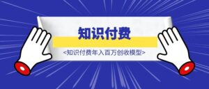 知识付费年入百万创收模型（普通人最佳年入百万之路）-优创圈