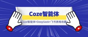 手把手教你使用Coze智能体+DeepSeek+飞书表格收藏对标学习公众号文章，打造你的专属素材库-优创圈