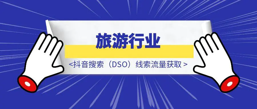 图片[1]-旅游行业：抖音搜索（DSO）线索流量获取-胜创圈