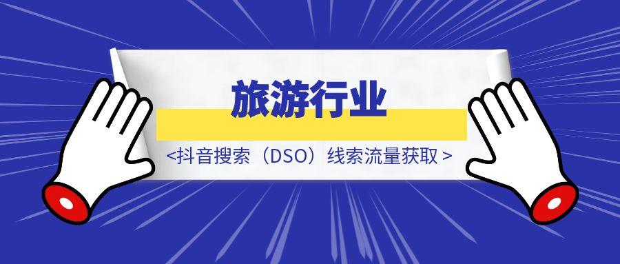 旅游行业：抖音搜索（DSO）线索流量获取-胜创圈