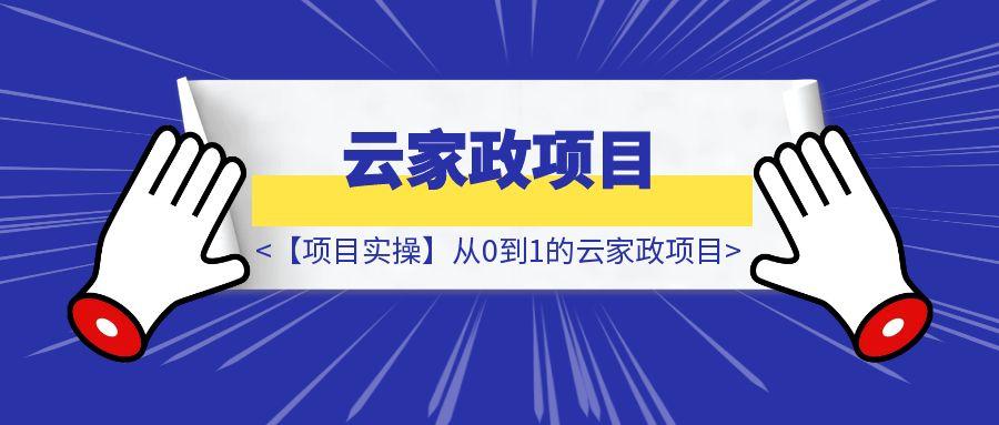 【项目实操】从0到1的云家政项目-云创优业