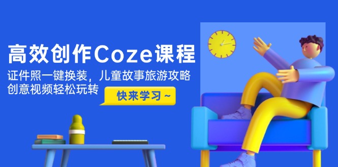 高效创作Coze课程，证件照一键换装，儿童故事旅游攻略，创意视频轻松玩转-轻创圈