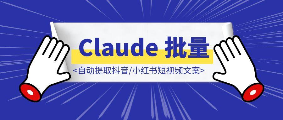 0 基础｜自动提取抖音/小红书短视频文案，并用 Claude 批量改写