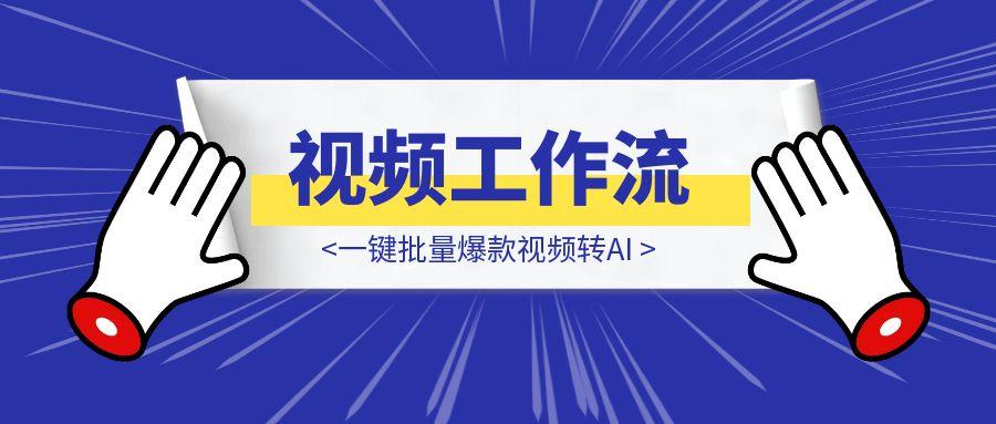 一键批量爆款视频转AI 视频工作流
