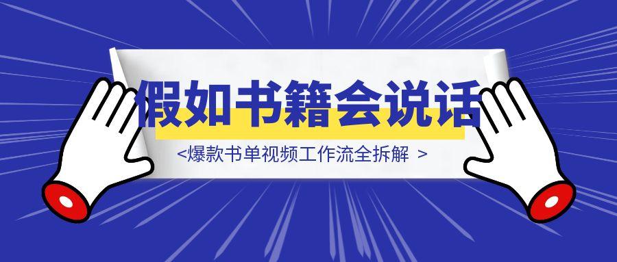 30天涨粉10万：基于”假如书籍会说话”的爆款书单视频工作流全拆解