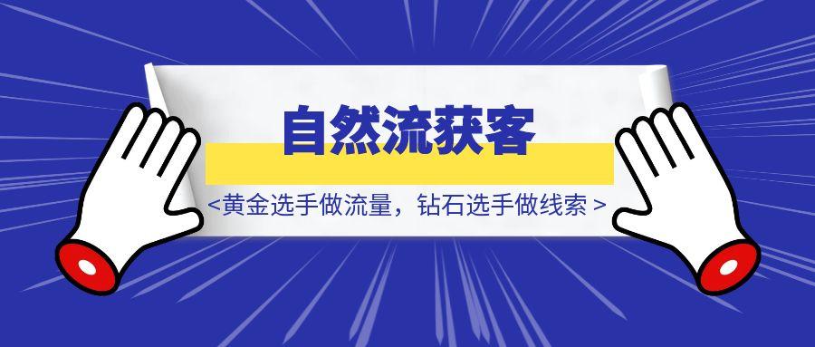 《黄金选手做流量，钻石选手做线索》，每月自然流5000+线索获客打法分享