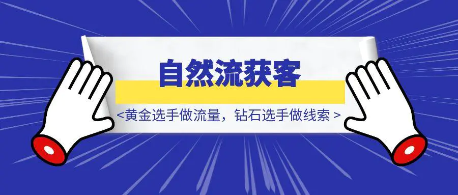 图片[1]-《黄金选手做流量，钻石选手做线索》，每月自然流5000+线索获客打法分享-伙伴笔记