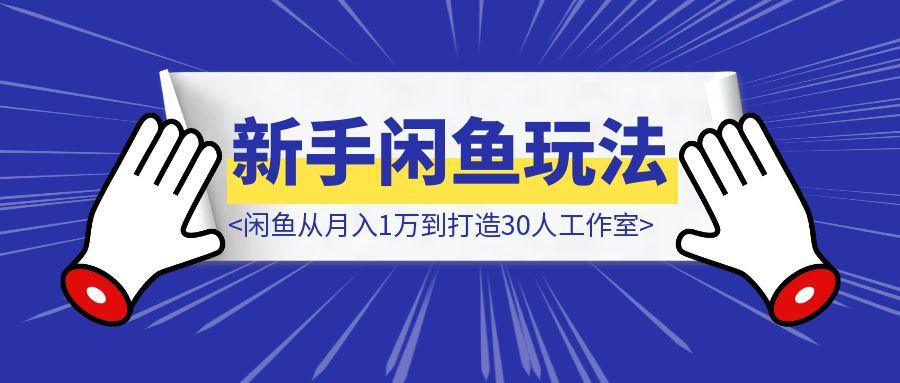 闲鱼从月入1万到打造30人工作室，我如何迈过“招人不赚钱”的坎