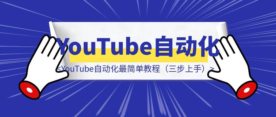 YouTube自动化最简单教程（三步上手）
