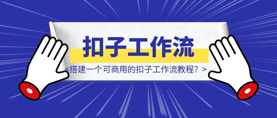 如何快速搭建一个可商用的扣子工作流教程？