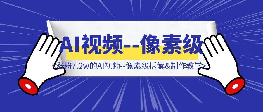 单条视频百万赞，24个作品，涨粉7.2w的AI视频–像素级拆解&制作教学