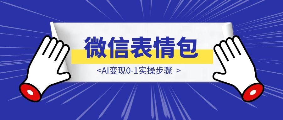 微信表情包AI变现0-1实操步骤