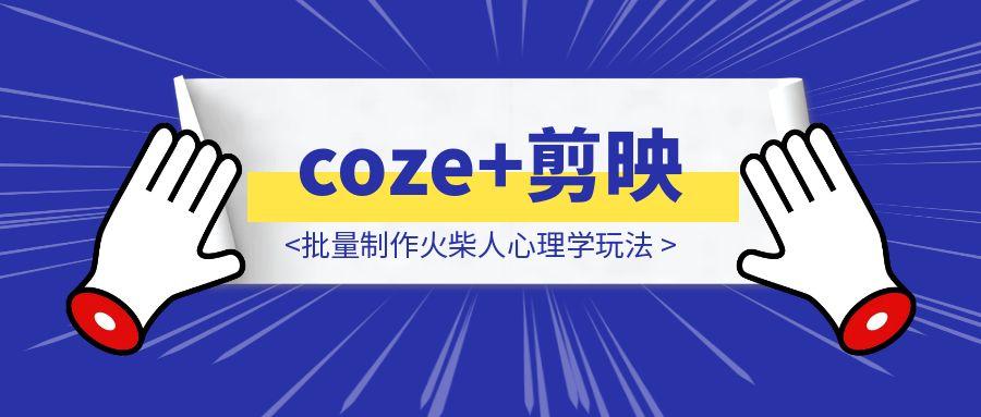 保姆级教程|coze+剪映批量制作火柴人心理学玩法
